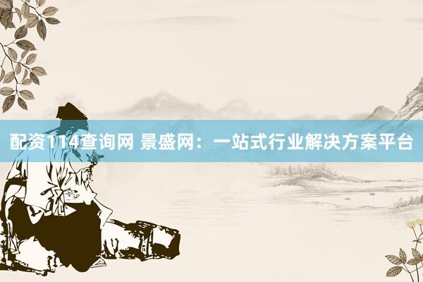 配资114查询网 景盛网：一站式行业解决方案平台