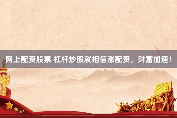 网上配资股票 杠杆炒股就相信涨配资，财富加速！