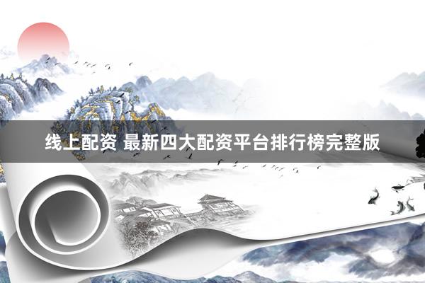 线上配资 最新四大配资平台排行榜完整版