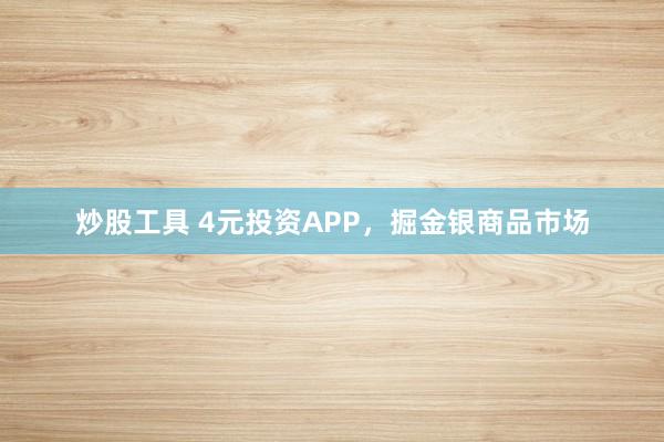 炒股工具 4元投资APP,掘金银商品市场