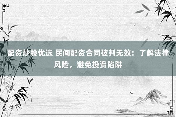 配资炒股优选 民间配资合同被判无效:了解法律风险,避免投资陷阱