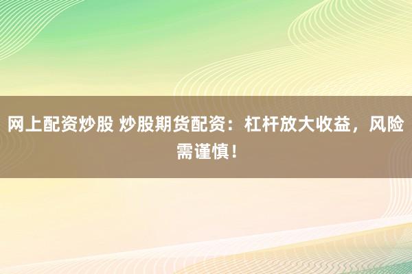 网上配资炒股 炒股期货配资：杠杆放大收益，风险需谨慎！