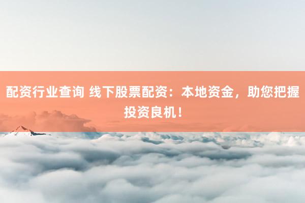 配资行业查询 线下股票配资：本地资金，助您把握投资良机！